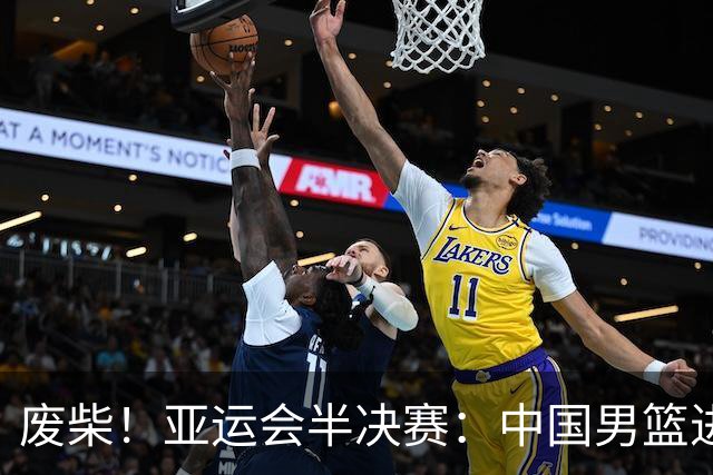 废柴！亚运会半决赛：中国男篮进攻断电 半场30-49落后日本男篮